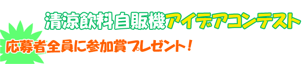 第6回 清涼飲料自販機アイデアコンテスト 応募者全員に参加賞プレゼント！