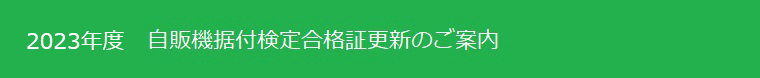 2023年度　自販機据付検定合格証更新のご案内